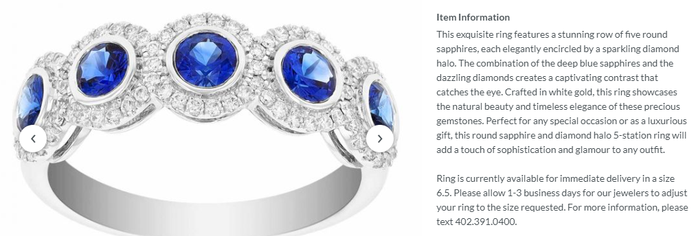 Ring in silver tone bears five round sapphires and each of these are surrounded by smaller diamonds. The product description says: “This exquisite ring features a stunning row of five round sapphires, each elegantly encircled by a sparkling diamond halo. The combination of the deep blue sapphires and the dazzling diamonds creates a captivating contrast that catches the eye...” The product description says great things about the ring, including that it’s a natural beauty, timeless, dazzling, and elegant. However, it never states superlatives like “most elegnt” or that it has the “best sapphires” 